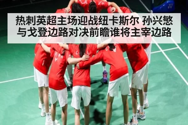 热刺英超主场迎战纽卡斯尔 孙兴慜与戈登边路对决前瞻谁将主宰边路